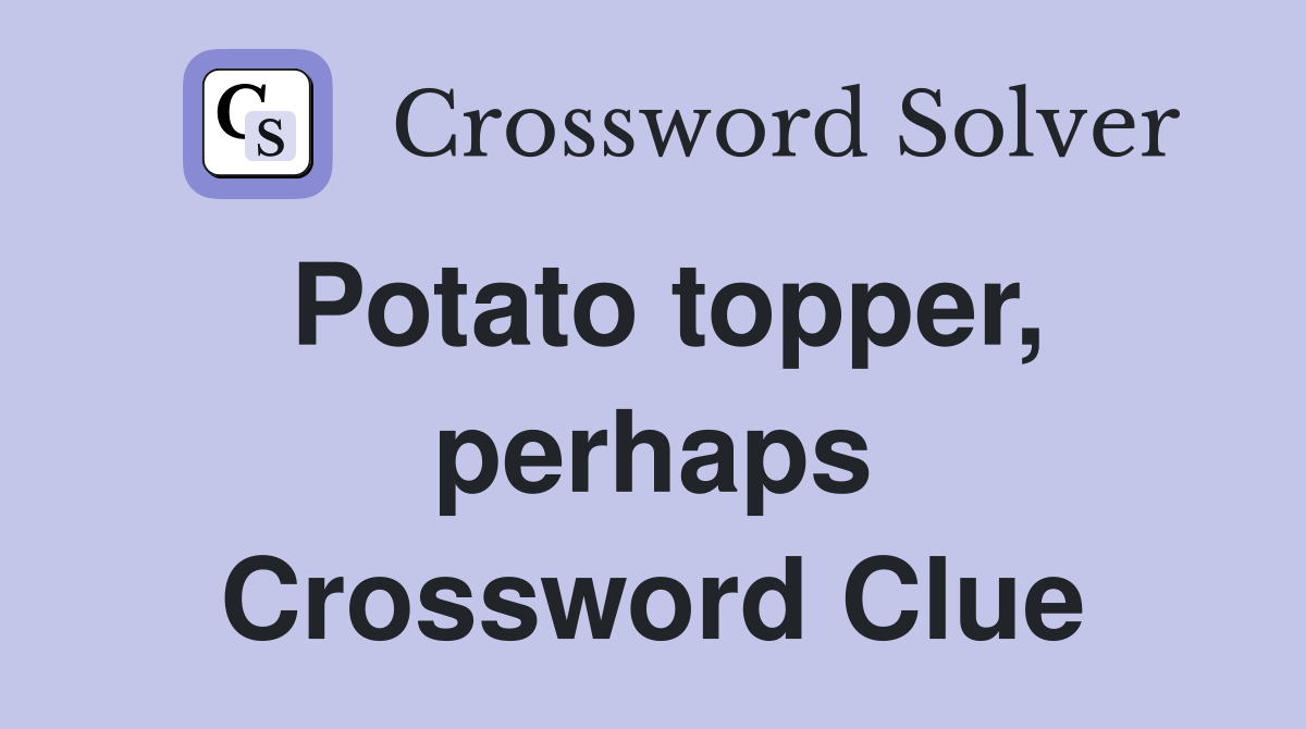 Potato topper, perhaps Crossword Clue Answers Crossword Solver